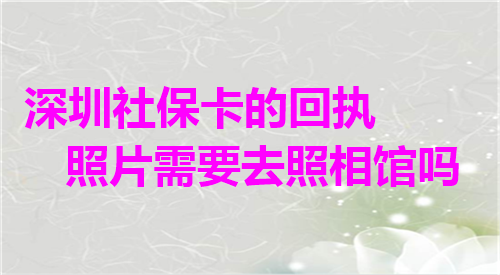 深圳社保卡的回执照片需要照相馆吗