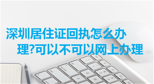 深圳居住证回执怎么办理?可以不可以网上办理