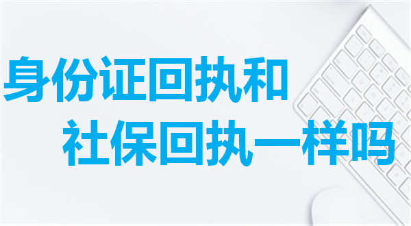 身份证回执和社保卡回执是一样吗