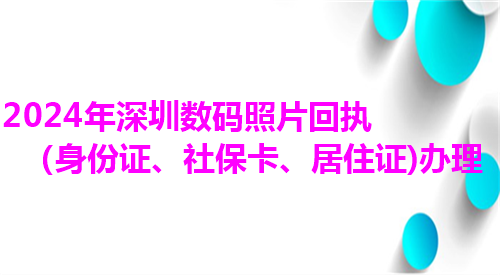 2025年深圳数码照片回执（身份证、社保卡、居住证）办理