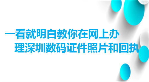 一看就明白教你在网上办理深圳数码证件照和回执