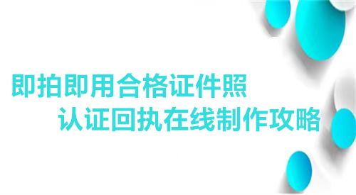 即拍即用合格证件照认证在线制作攻略
