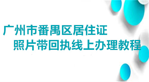 广州市番禺区居住证走带回执线上办理教程