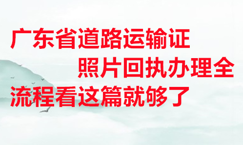 广东省道路运输证照片回执办理全程看这篇就够了
