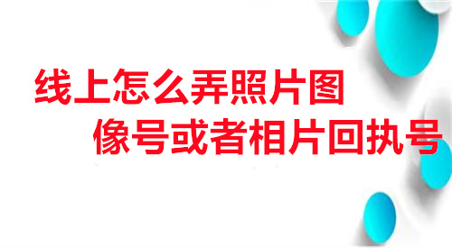 怎么线上怎么弄照片图像号或者相片回执号