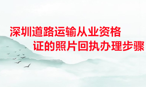 深圳道路运输从业资格证是照片回执办理步骤