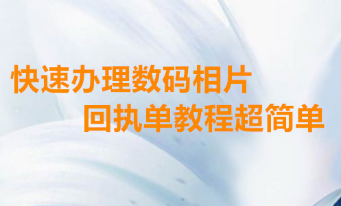 快速办理数码照片回执单教程超简单