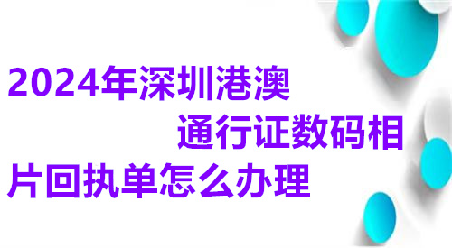 2025年深圳港澳台通行证数码相片回执单怎么办理