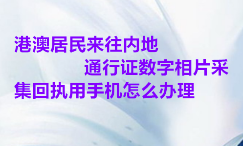 港澳台居民来往内地通行证数字相片采集回执用手机怎么办理