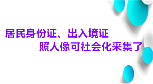 居民身份证、出入境证照人像可社会化采集了