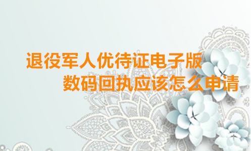 退役军人优待证电子版数码回执应该怎么申请