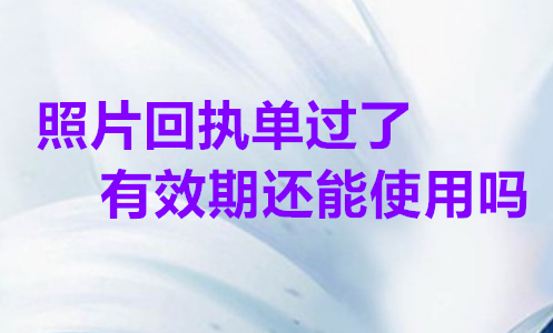 照片回执单过了有效期还能使用吗？
