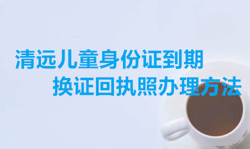 清远儿童身份证到期换证回执照片办理方法
