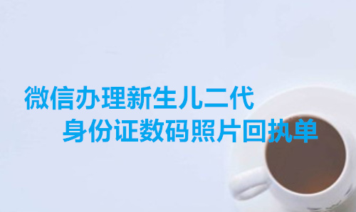 微信办理新生儿身份证数码照片采集回执单