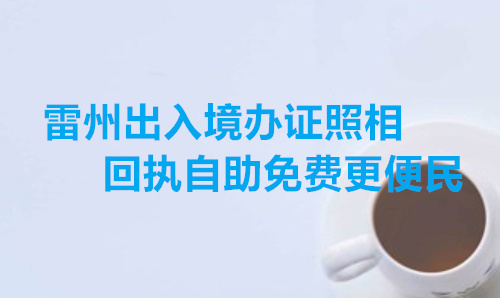 雷州出入境办证照相回执自助更便民