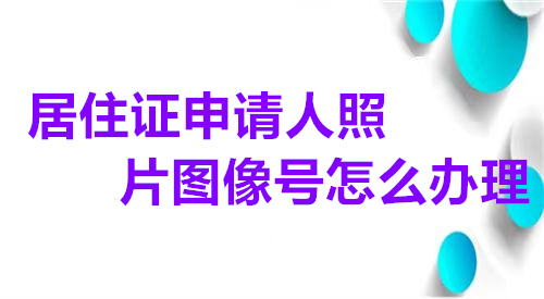 居住证申请人照片图像号怎么办理？