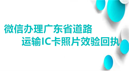 微信办理广东省道路运输IC卡照片效验回执