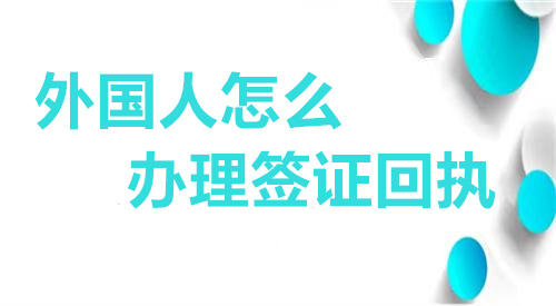外国人怎么办理签证回执？